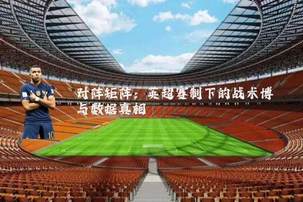 对阵矩阵:英超赛制下的战术博弈与数据真相