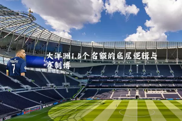 大洋洲1.5个名额的底层逻辑与赛制博弈