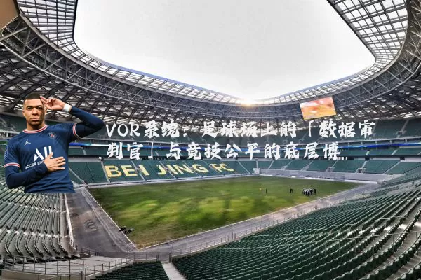 VOR系统：足球场上的「数据审判官」与竞技公平的底层博弈