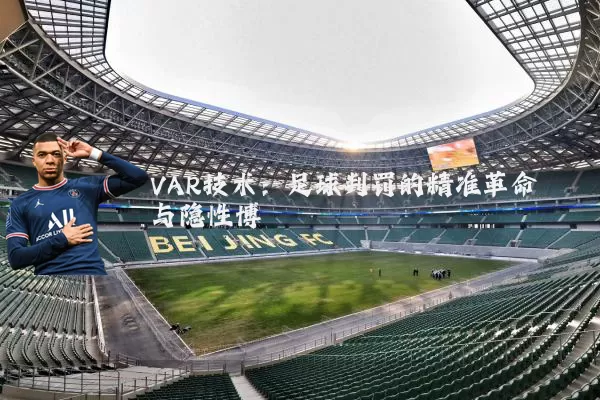 VAR技术：足球判罚的精准革命与隐性博弈