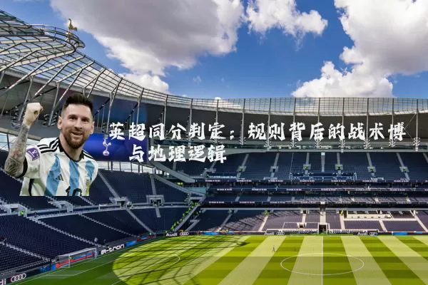 英超同分判定：规则背后的战术博弈与地理逻辑