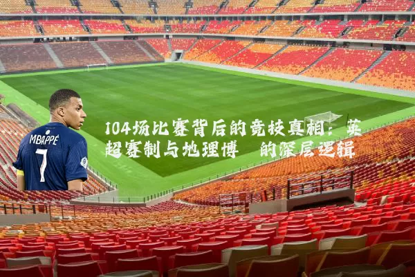 104场比赛背后的竞技真相：英超赛制与地理博弈的深层逻辑