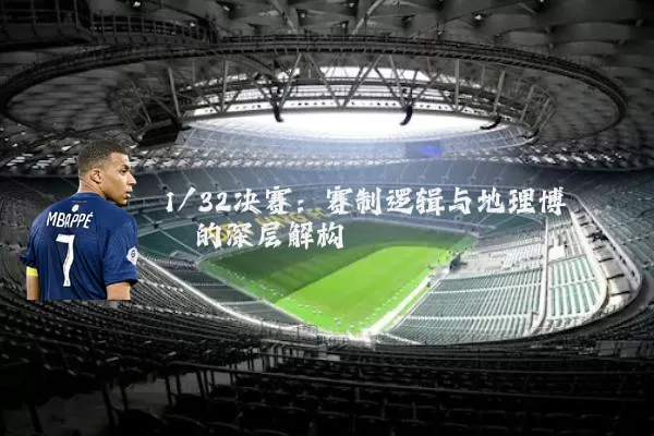 1/32决赛:赛制逻辑与地理博弈的深层解构