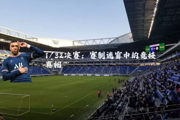 1/32决赛：赛制迷雾中的竞技真相