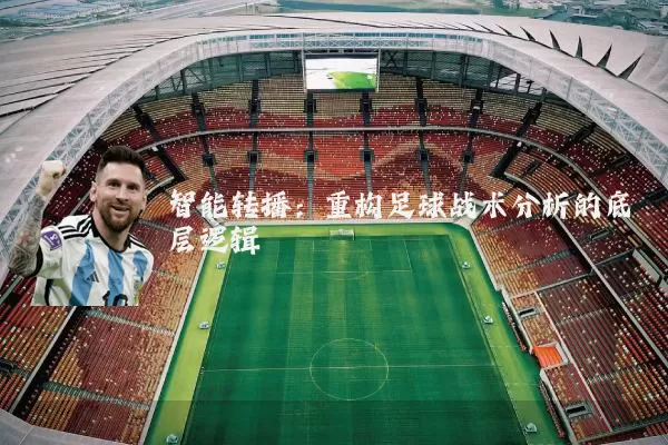 智能转播:重构足球战术分析的底层逻辑