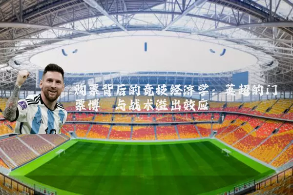 购票背后的竞技经济学：英超的门票博弈与战术溢出效应