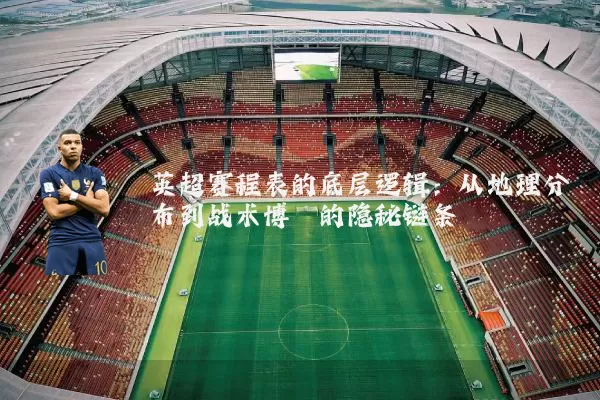英超赛程表的底层逻辑：从地理分布到战术博弈的隐秘链条