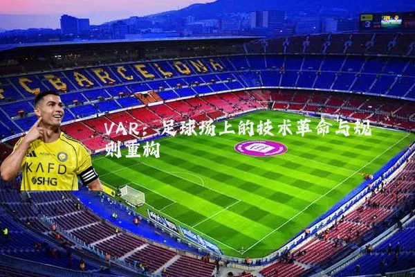 VAR:足球场上的技术革命与规则重构