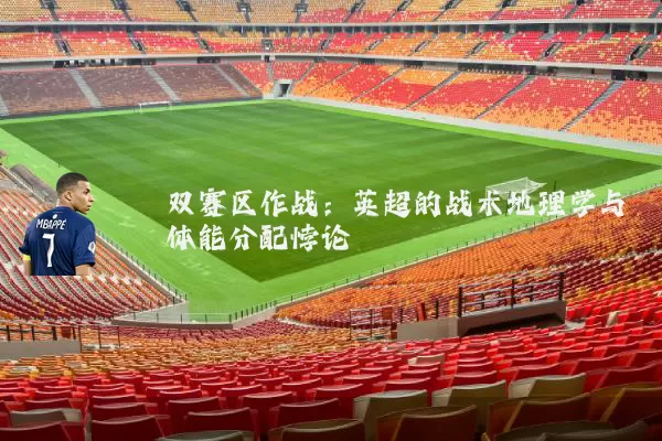 双赛区作战：英超的战术地理学与体能分配悖论