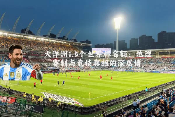 大洋洲1.5个世界杯名额:地理、赛制与竞技真相的深层博弈