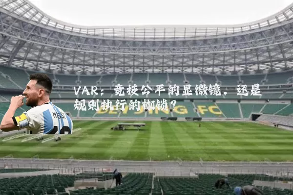 VAR：竞技公平的显微镜，还是规则执行的枷锁？