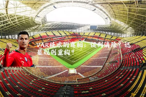 VAR技术的真相：误判消除？还是规则重构？