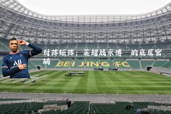 对阵矩阵:英超战术博弈的底层密码