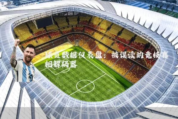 球员数据仪表盘：被误读的竞技真相解码器