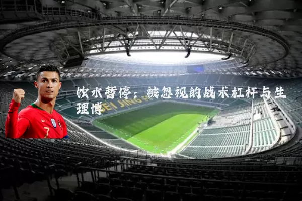 饮水暂停：被忽视的战术杠杆与生理博弈