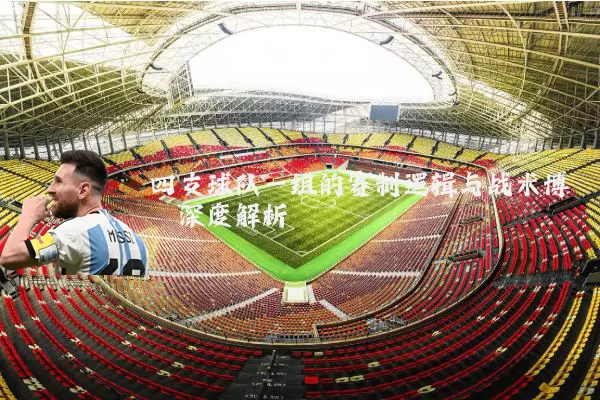 四支球队一组的赛制逻辑与战术博弈深度解析