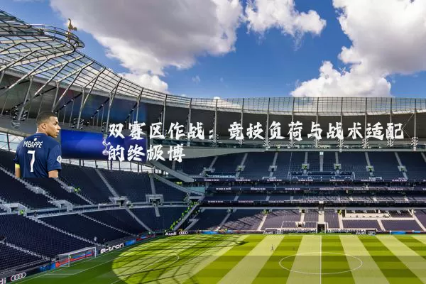 双赛区作战：竞技负荷与战术适配的终极博弈