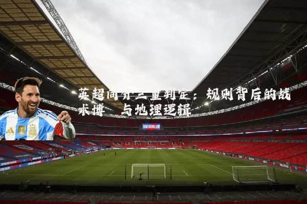英超同分三重判定:规则背后的战术博弈与地理逻辑