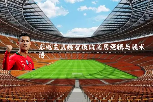 东道主直接晋级的底层逻辑与战术博弈