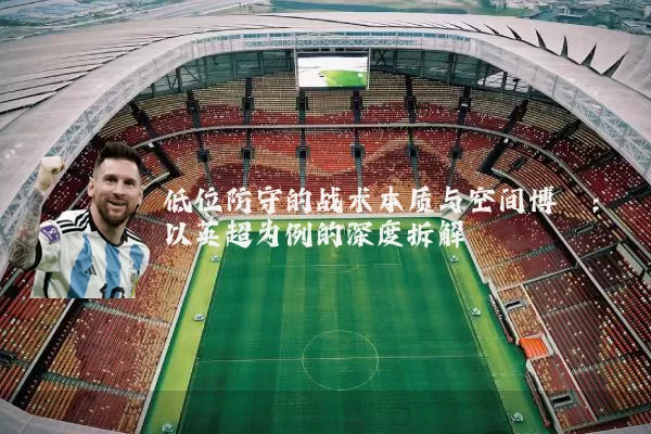 低位防守的战术本质与空间博弈：以英超为例的深度拆解