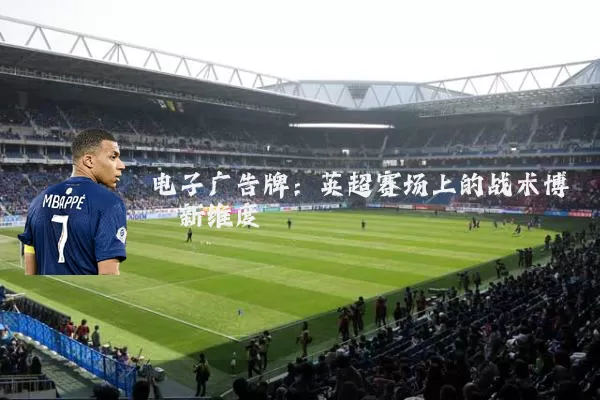 电子广告牌：英超赛场上的战术博弈新维度