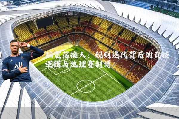 脑震荡换人：规则迭代背后的竞技逻辑与地理赛制博弈