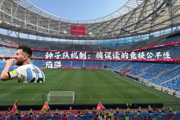 种子队机制:被误读的竞技公平性陷阱