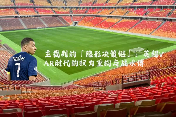 主裁判的「隐形决策链」：英超VAR时代的权力重构与战术博弈