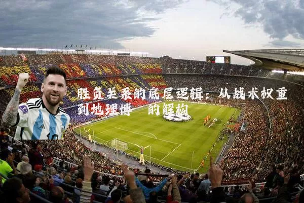 胜负关系的底层逻辑:从战术权重到地理博弈的解构