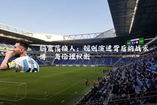 脑震荡换人：规则演进背后的战术博弈与伦理权衡